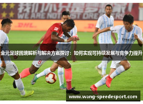 金元足球困境解析与解决方案探讨：如何实现可持续发展与竞争力提升