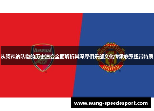 从阿森纳队徽的历史演变全面解析其深厚俱乐部文化传承联系纽带特质